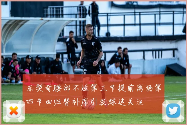 东契奇腰部不适第三节提前离场第四节回归替补席引发球迷关注