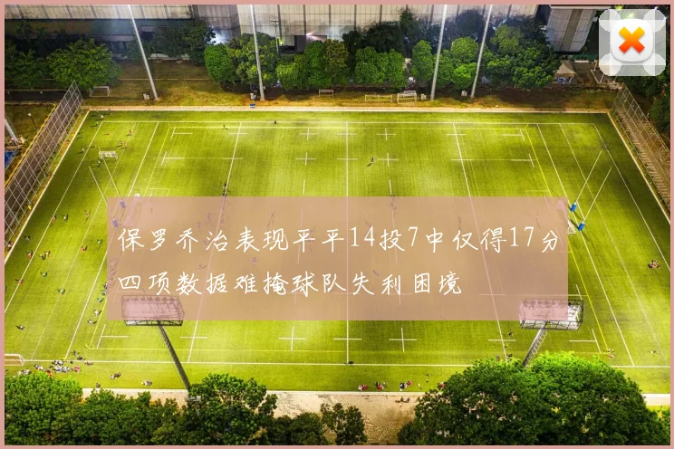 保罗乔治表现平平14投7中仅得17分四项数据难掩球队失利困境