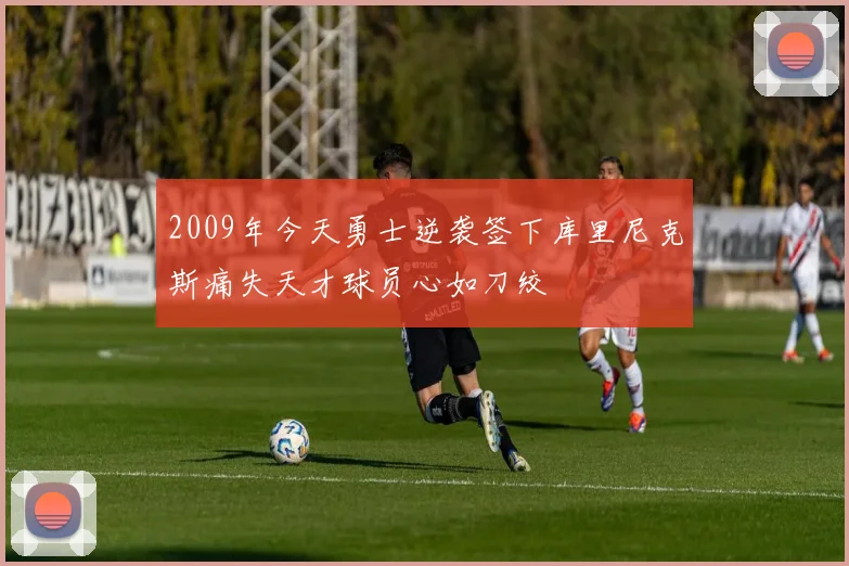 2009年今天勇士逆袭签下库里尼克斯痛失天才球员心如刀绞