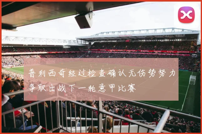 普利西奇经过检查确认无伤势努力争取出战下一轮意甲比赛