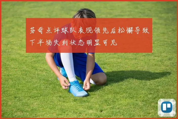 芬奇点评球队表现领先后松懈导致下半场失利状态明显可见