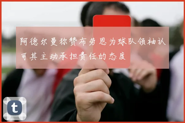 阿德尔曼称赞布劳恩为球队领袖认可其主动承担责任的态度