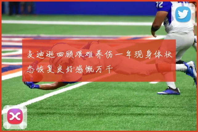 麦迪逊回顾艰难养伤一年现身体状态恢复良好感慨万千